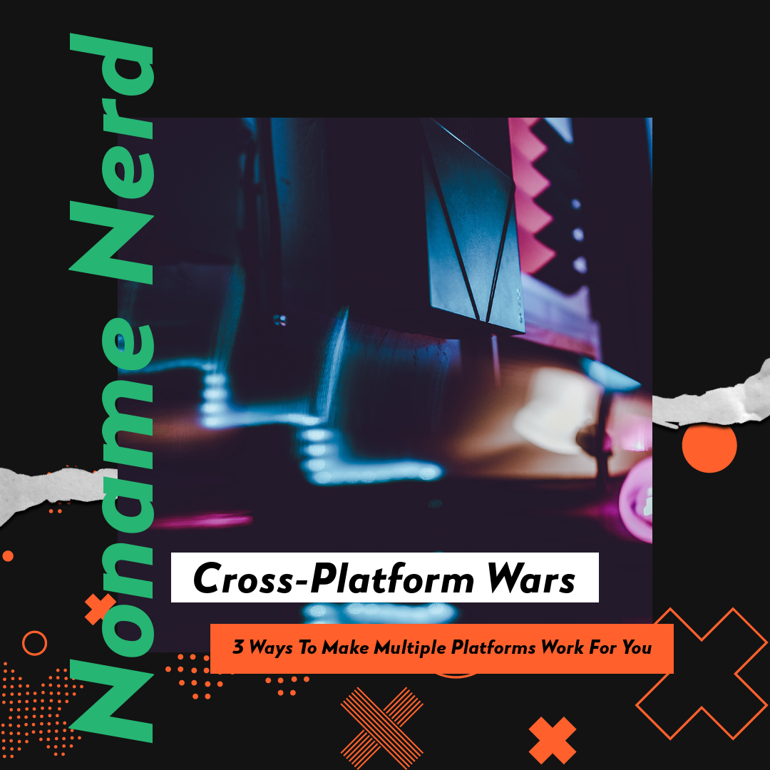 Cross-Platform Wars: 3 Ways To Make Multiple Platforms Work For You
